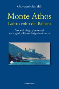 Immagine copertina libro Monte Athos. L'altro volto dei Balcani. Storie di viaggi piemontesi nella spiritualità tra Bulgaria e Grecia
