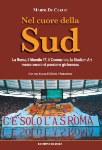 Immagine copertina libro Nel cuore della Sud. La Roma, il muretto 17, il commando, la Stadium Art: mezzo secolo di passione giallorossa