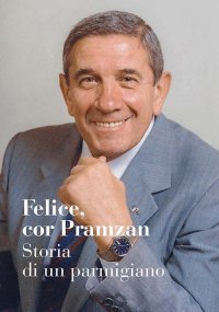 Immagine copertina libro Felice, cor Pramzan. Storia di un parmigiano