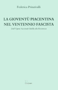 Immagine copertina libro La gioventù piacentina nel ventennio fascista. Dall'Opera Nazionale Balilla alla Resistenza