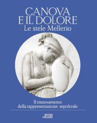Immagine copertina libro Canova e il dolore. Le stele Mellerio. Il rinnovamento della rappresentazione sepolcrale. Ediz. a colori
