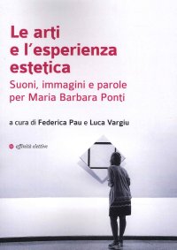 Immagine copertina libro Le arti e l'esperienza estetica. Suoni, immagini e parole per Maria Barbara Ponti