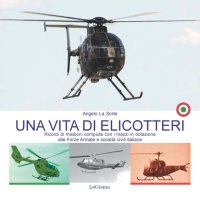 Immagine copertina libro Una vita di elicotteri. Ricordi di missioni compiute con i mezzi in dotazione alle Forze Armate e società civili italiane. Nuova ediz.