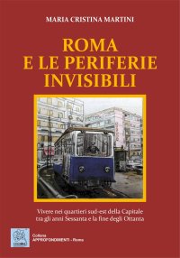 Immagine copertina libro Roma e le periferie invisibili. Vivere nei quartieri sud-est della Capitale tra gli anni Sessanta e la fine degli Ottanta