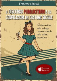 Immagine copertina libro Il discorso pubblicitario e la codificazione del costume sociale. Trattato critico sullo sviluppo comunicazionale nella cultura socialitaria