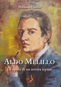 Immagine copertina libro Aldo Melillo. Le opere di un artista irpino. Ediz. illustrata