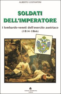Immagine copertina libro Soldati dell’imperatore. I lombardo-veneti dell’esercito austriaco (1814-1866)