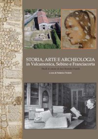 Immagine copertina libro Storia, arte e archeologia in Valcamonica, Sebino e Franciacorta. Studi in onore di don Romolo Putelli