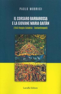 Immagine copertina libro Il corsaro Barbarossa e la giovane Maria Gaitàn (1543 Reggio Calabria - Costantinopoli)