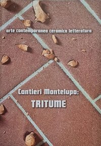 Immagine copertina libro Cantieri Montelupo: Tritume. Arte contemporanea ceramica letteratura. Ediz. italiana e inglese