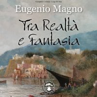 Immagine copertina libro Eugenio Magno. Tra realtà e fantasia. Ediz. a colori