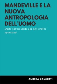 Immagine copertina libro Mandeville e la nuova antropologia dell'uomo. Dalla favola delle api agli ordini spontanei