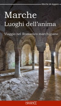 Immagine copertina libro Marche Luoghi dell'anima. Viaggio nel Romanico marchigiano