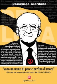 Immagine copertina libro «Sono un uomo di pace e perfino d'amore». Piccolo ma essenziale dizionario del Deluchismo