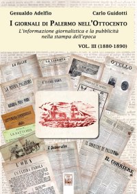 Immagine copertina libro I giornali di Palermo nell'Ottocento. L'informazione giornalistica e la pubblicità nella stampa dell'epoca. Vol. 3: 1880-1890