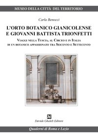 Immagine copertina libro L'orto botanico gianicolense e Giovanni Battista Trionfetti. Viaggi nella Tuscia, al Circeo e in Italia di un botanico appassionato tra Seicento e Settecento