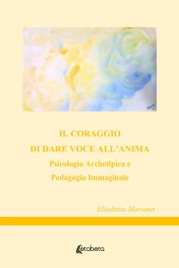 Immagine copertina libro Il coraggio di dare voce all’anima. Psicologia archetipica e pedagogia immaginale