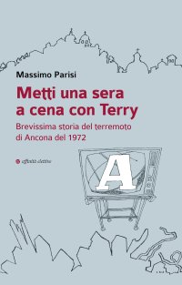 Immagine copertina libro Metti una sera a cena con Terry. Brevissima storia del terremoto di Ancona del 1972