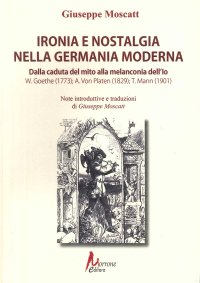 Immagine copertina libro Ironia e nostalgia nella Germania moderna. Dalla caduta del mito alla melanconia dell'io. Goete, Von Platen, Mann
