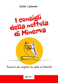 Immagine copertina libro I consigli della nottola di Minerva. Racconti per ragazzi con pillole di filosofia