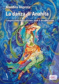 Immagine copertina libro La danza di Anahita. L'eleganza della danza persiana: storia & decodificazione
