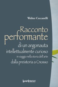 Immagine copertina libro Racconto performante di un argonauta intellettualmente curioso. In viaggio nella storia dell'arte dalla preistoria a Cnosso