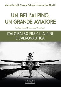Immagine copertina libro Un bell'alpino, un grande aviatore. Italo Balbo fra gli alpini e l'aeronautica