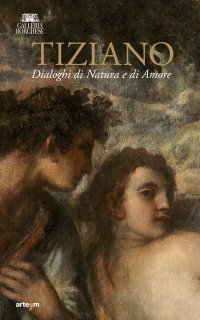 Immagine copertina libro Tiziano. Dialoghi di Natura e di Amore. La Galleria Borghese incontra la Ninfa e pastore di Vienna. Ediz. illustrata