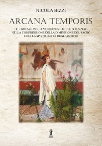 Immagine copertina libro Arcana temporis. Le limitazioni dei moderni storici e scienziati nella comprensione della dimensione del sacro e della spiritualità degli antichi