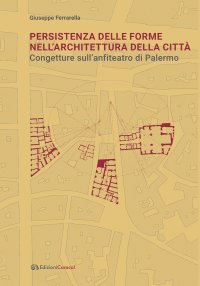 Immagine copertina libro Persistenza delle forme nell’architettura della città. Congetture sull'anfiteatro di Palermo