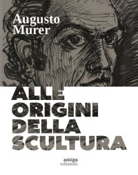 Immagine copertina libro Augusto Murer. Alle origini della scultura. Ediz. a colori