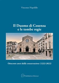 Immagine copertina libro Il Duomo di Cosenza e le tombe regie. Ottocento anni dalla consacrazione (1222-2022)