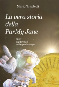 Immagine copertina libro La vera storia della ParMy Jane. 7256: capitomboli nello spazio-tempo