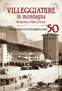 Immagine copertina libro Villeggiature in montagna. Piemonte e Valle d'Aosta. Guida curiosa e fotografica anni ’50