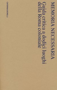 Immagine copertina libro Memoria necessaria. Guida critica a dodici luoghi della Roma coloniale