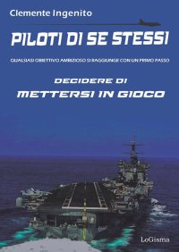 Immagine copertina libro Piloti di se stessi. Qualsiasi obiettivo ambizioso si raggiunge con un primo passo: decidere di mettersi in gioco