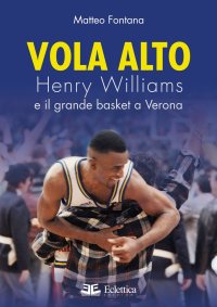Immagine copertina libro Vola alto. Henry Williams e il grande basket a Verona