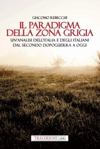 Immagine copertina libro Il paradigma della zona grigia. Un'analisi dell'Italia e degli italiani dal secondo dopoguerra a oggi
