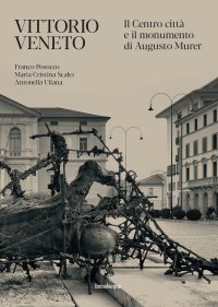 Immagine copertina libro Vittorio Veneto. Il Centro città e il monumento di Augusto Murer