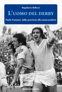 Immagine copertina libro L'uomo del derby. Paolo Franzoni, dalla provincia alla Lazio-scudetto