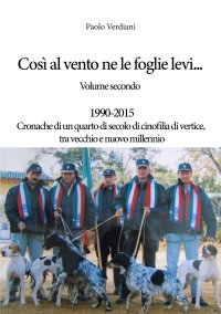Immagine copertina libro Così al vento ne le foglie levi…. Vol. 2: 1990-2015 Cronache di un quarto di secolo di cinofilia di vertice, tra vecchio e nuovo millennio