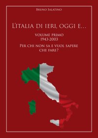 Immagine copertina libro L’Italia di ieri, oggi e….. Vol. 1: 1943-2003. Per chi non sa e vuol sapere che fare?
