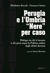 Immagine copertina libro Perugia e l'Umbria «Nere». Dialogo ta chi si incanta e chi pena sopra la Politica umbra degli ultimi decenni