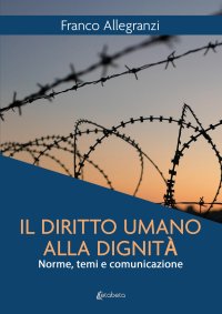 Immagine copertina libro Il diritto umano alla dignità. Norme, temi e comunicazione