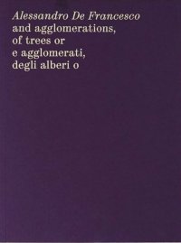 Immagine copertina libro Alessandro De Francesco and agglomerations, of trees or. E agglomerati, degli alberi o. Ediz. bilingue