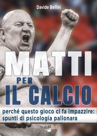 Immagine copertina libro Matti per il calcio. Perché questo gioco ci fa impazzire: spunti di psicologia pallonara