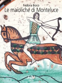 Immagine copertina libro Le maioliche di Monteluce. Ascesa e tramonto di una manifattura perugina