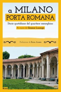 Immagine copertina libro A Milano. Porta Romana. Storie quotidiane del quartiere meneghino