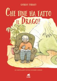 Immagine copertina libro Che fine ha fatto il Drago? Le scintillanti favole di nonno Giorgio. Ediz. illustrata