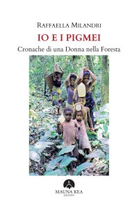 Immagine copertina libro Io e i pigmei. Cronache di una donna nella foresta